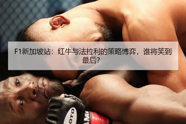 F1新加坡站：红牛与法拉利的策略博弈，谁将笑到最后？