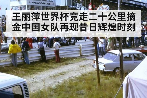 王丽萍世界杯竞走二十公里摘金中国女队再现昔日辉煌时刻