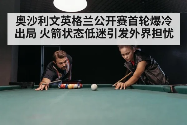 奥沙利文英格兰公开赛首轮爆冷出局 火箭状态低迷引发外界担忧