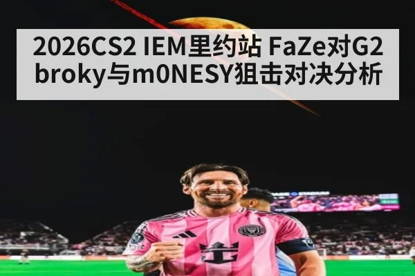 2026CS2 IEM里约站 FaZe对G2 broky与m0NESY狙击对决分析
